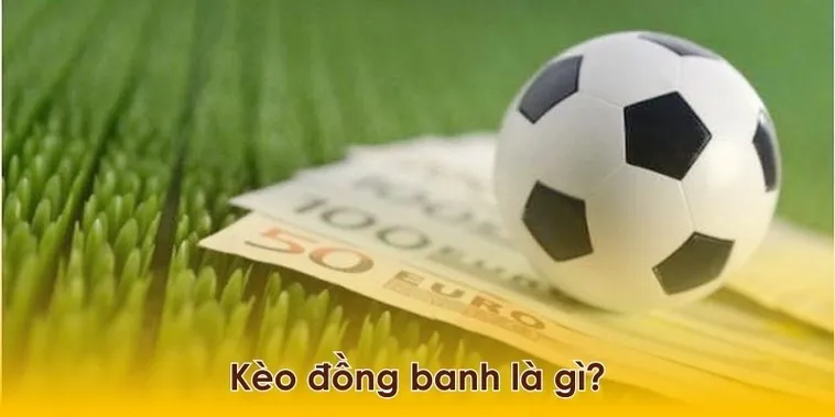 Cách Chơi Kèo Đồng Banh Hiệu Quả Và Kinh Nghiệm Thắng Từ Cao Thủ Cá Cược